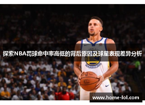 探索NBA罚球命中率高低的背后原因及球星表现差异分析