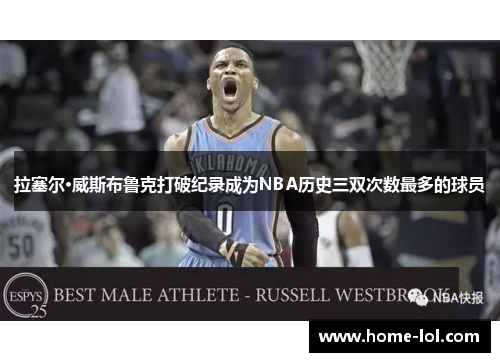 拉塞尔·威斯布鲁克打破纪录成为NBA历史三双次数最多的球员