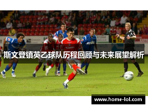 斯文登镇英乙球队历程回顾与未来展望解析