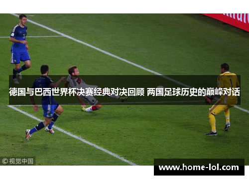 德国与巴西世界杯决赛经典对决回顾 两国足球历史的巅峰对话