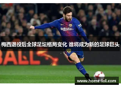梅西退役后全球足坛格局变化 谁将成为新的足球巨头