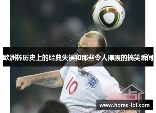欧洲杯历史上的经典失误和那些令人捧腹的搞笑瞬间