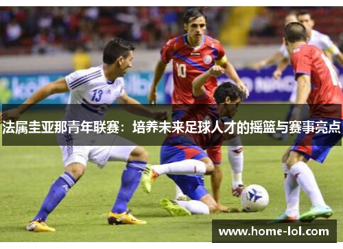 法属圭亚那青年联赛：培养未来足球人才的摇篮与赛事亮点