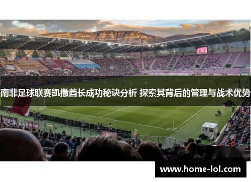 南非足球联赛凯撒酋长成功秘诀分析 探索其背后的管理与战术优势