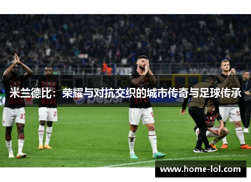 米兰德比：荣耀与对抗交织的城市传奇与足球传承