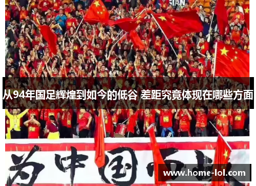 从94年国足辉煌到如今的低谷 差距究竟体现在哪些方面