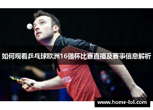 如何观看乒乓球欧洲16强杯比赛直播及赛事信息解析