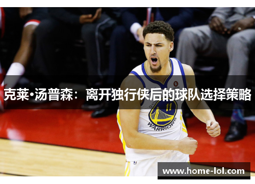 克莱·汤普森：离开独行侠后的球队选择策略