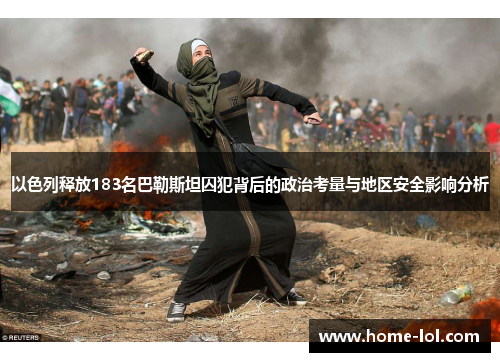 以色列释放183名巴勒斯坦囚犯背后的政治考量与地区安全影响分析