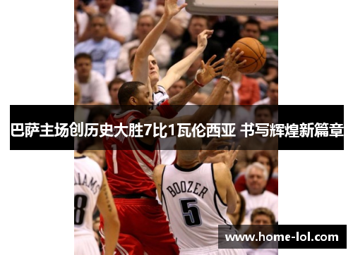 巴萨主场创历史大胜7比1瓦伦西亚 书写辉煌新篇章