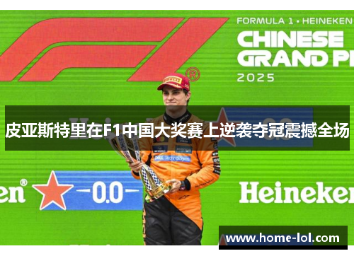 皮亚斯特里在F1中国大奖赛上逆袭夺冠震撼全场
