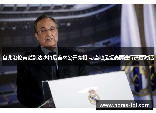 自弗洛伦蒂诺到达沙特后首次公开亮相 与当地足坛高层进行深度对话