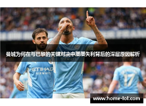 曼城为何在与巴黎的关键对决中屡屡失利背后的深层原因解析