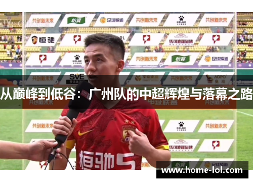 从巅峰到低谷：广州队的中超辉煌与落幕之路