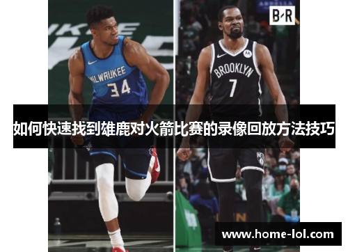 如何快速找到雄鹿对火箭比赛的录像回放方法技巧