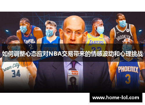 如何调整心态应对NBA交易带来的情感波动和心理挑战