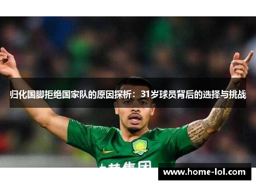 归化国脚拒绝国家队的原因探析：31岁球员背后的选择与挑战