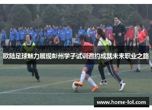 欧陆足球魅力展现彭州学子试训邀约成就未来职业之路