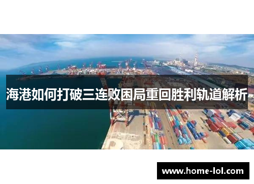 海港如何打破三连败困局重回胜利轨道解析
