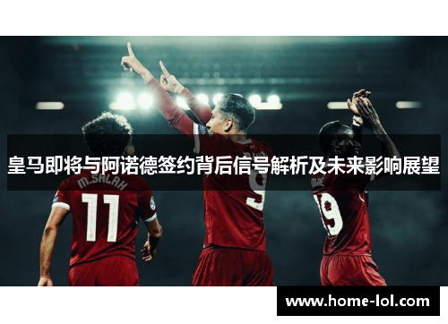 皇马即将与阿诺德签约背后信号解析及未来影响展望