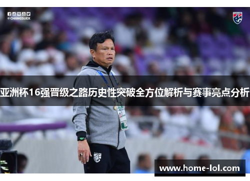 亚洲杯16强晋级之路历史性突破全方位解析与赛事亮点分析