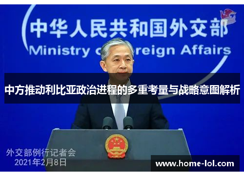 中方推动利比亚政治进程的多重考量与战略意图解析