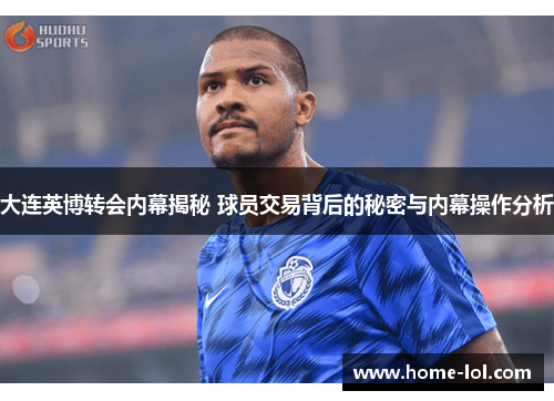 大连英博转会内幕揭秘 球员交易背后的秘密与内幕操作分析