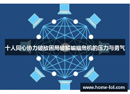 十人同心协力破敌困局破解蝙蝠危机的压力与勇气
