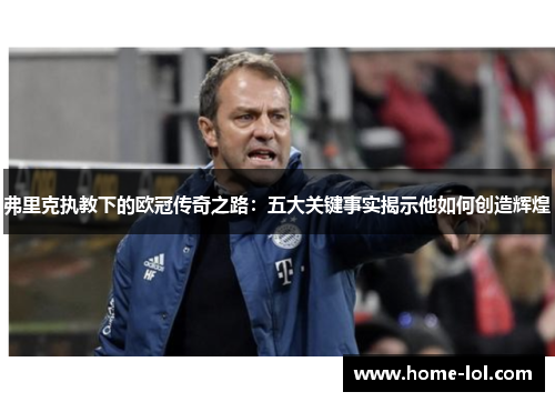 弗里克执教下的欧冠传奇之路：五大关键事实揭示他如何创造辉煌