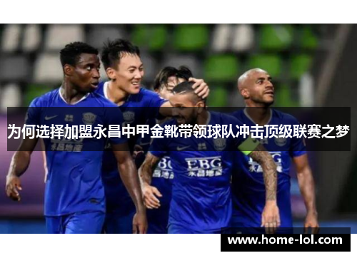 为何选择加盟永昌中甲金靴带领球队冲击顶级联赛之梦