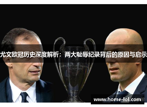 尤文欧冠历史深度解析：两大耻辱纪录背后的原因与启示