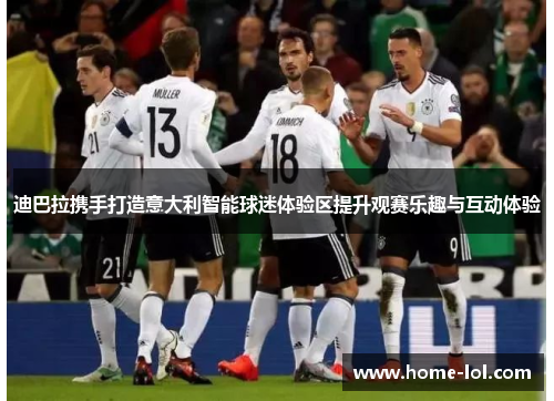 迪巴拉携手打造意大利智能球迷体验区提升观赛乐趣与互动体验