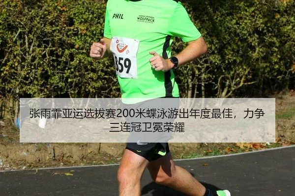 张雨霏亚运选拔赛200米蝶泳游出年度最佳，力争三连冠卫冕荣耀