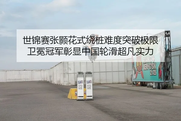 世锦赛张颢花式绕桩难度突破极限 卫冕冠军彰显中国轮滑超凡实力